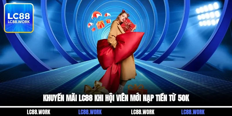 Khuyến mãi LC88 khi hội viên mới nạp tiền từ 50K