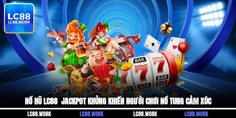 Nổ Hũ LC88 - Jackpot Khủng Khiến Người Chơi Nổ Tung Cảm Xúc